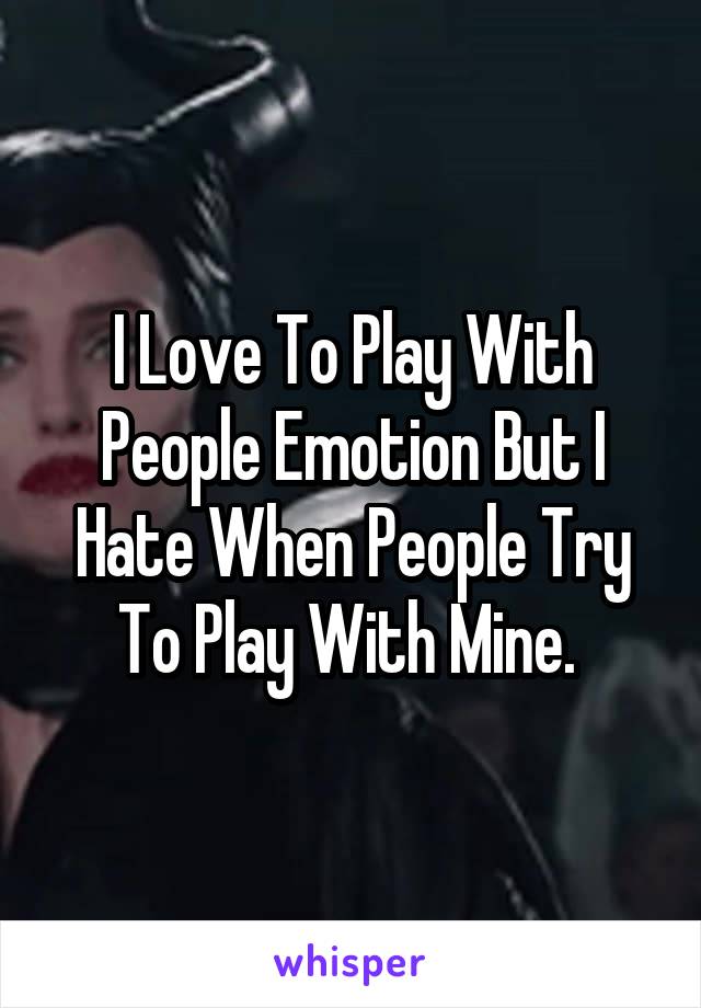 I Love To Play With People Emotion But I Hate When People Try To Play With Mine. 