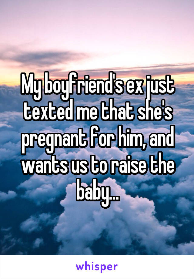 My boyfriend's ex just texted me that she's pregnant for him, and wants us to raise the baby...