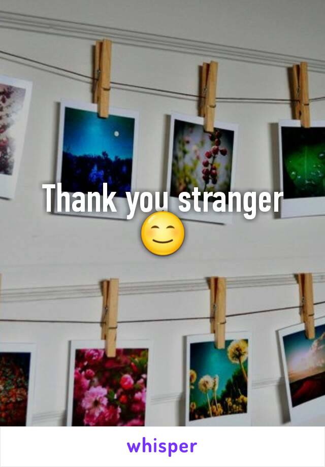Thank you stranger 😊