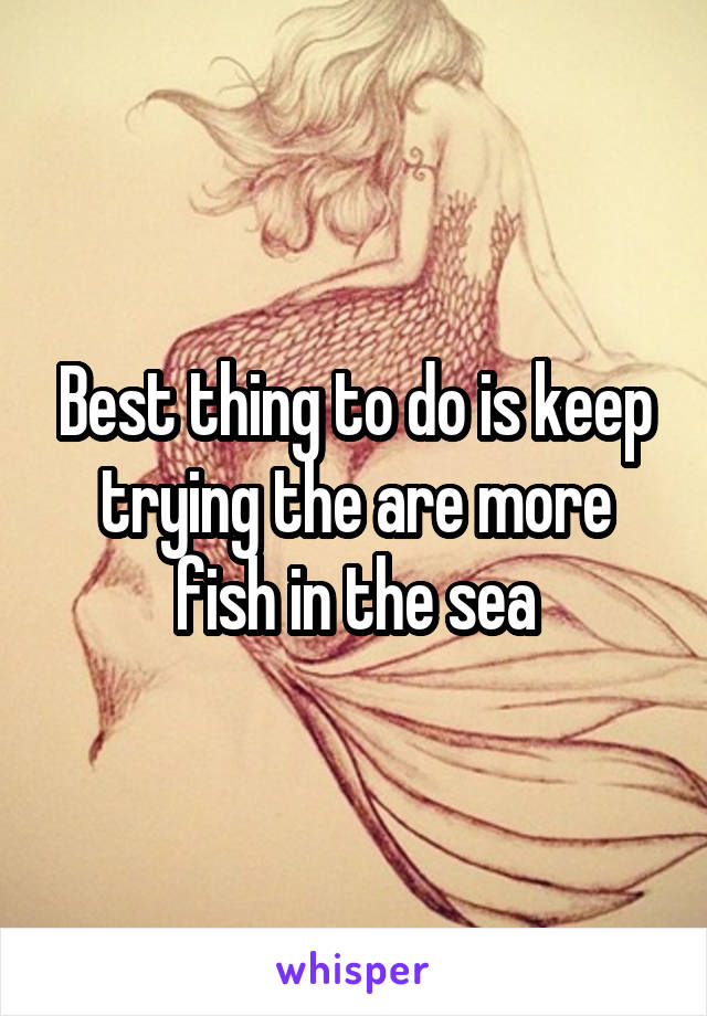 Best thing to do is keep trying the are more fish in the sea