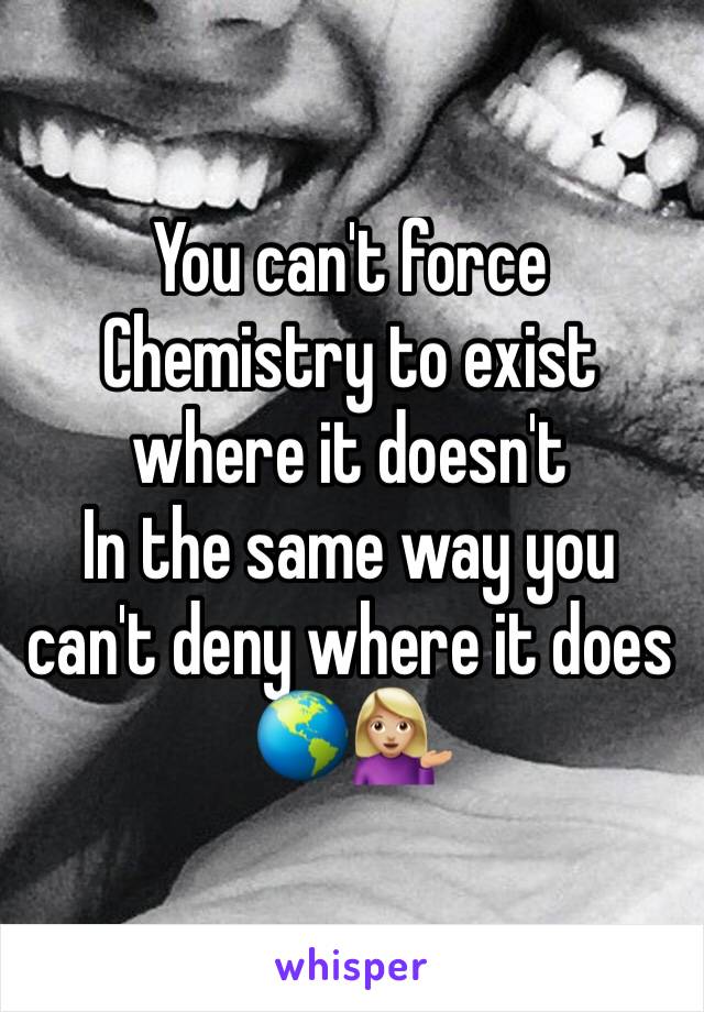 You can't force Chemistry to exist where it doesn't 
In the same way you can't deny where it does
🌎💁🏼