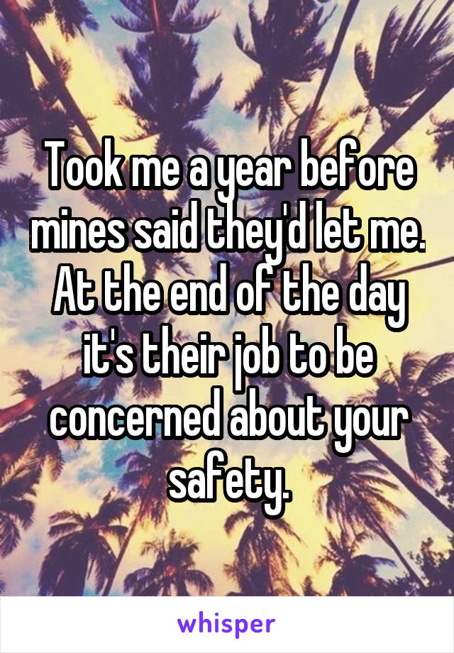 Took me a year before mines said they'd let me. At the end of the day it's their job to be concerned about your safety.
