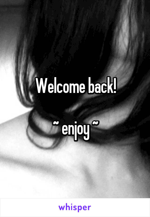 Welcome back!

~ enjoy ~