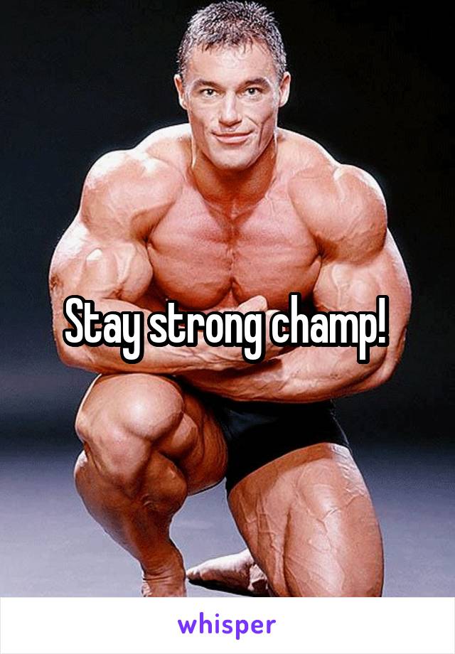 Stay strong champ! 