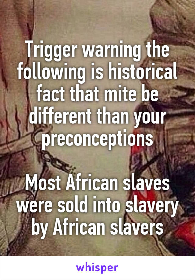 Trigger warning the following is historical fact that mite be different than your preconceptions

Most African slaves were sold into slavery by African slavers