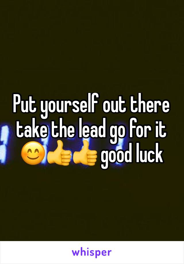 Put yourself out there take the lead go for it 😊👍👍 good luck 