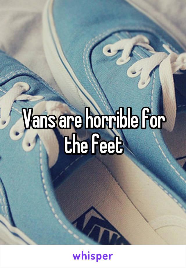 Vans are horrible for the feet
