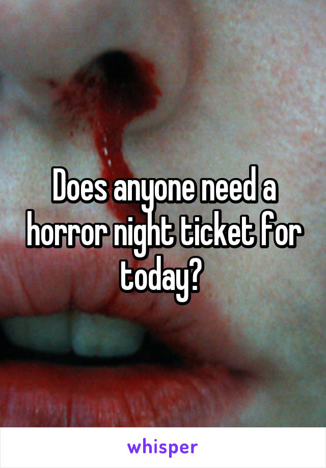 Does anyone need a horror night ticket for today? 