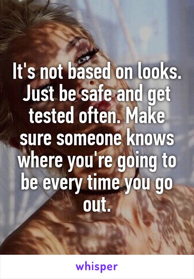 It's not based on looks. Just be safe and get tested often. Make sure someone knows where you're going to be every time you go out.
