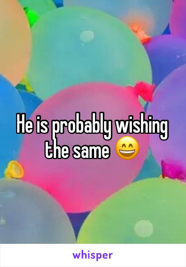 He is probably wishing the same 😄