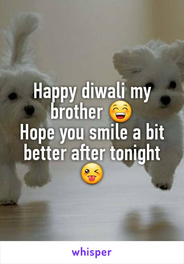 Happy diwali my brother 😁
Hope you smile a bit better after tonight 😜