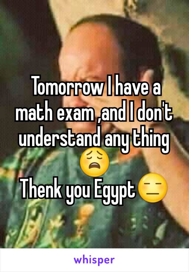  Tomorrow I have a math exam ,and I don't understand any thing😩
Thenk you Egypt😑