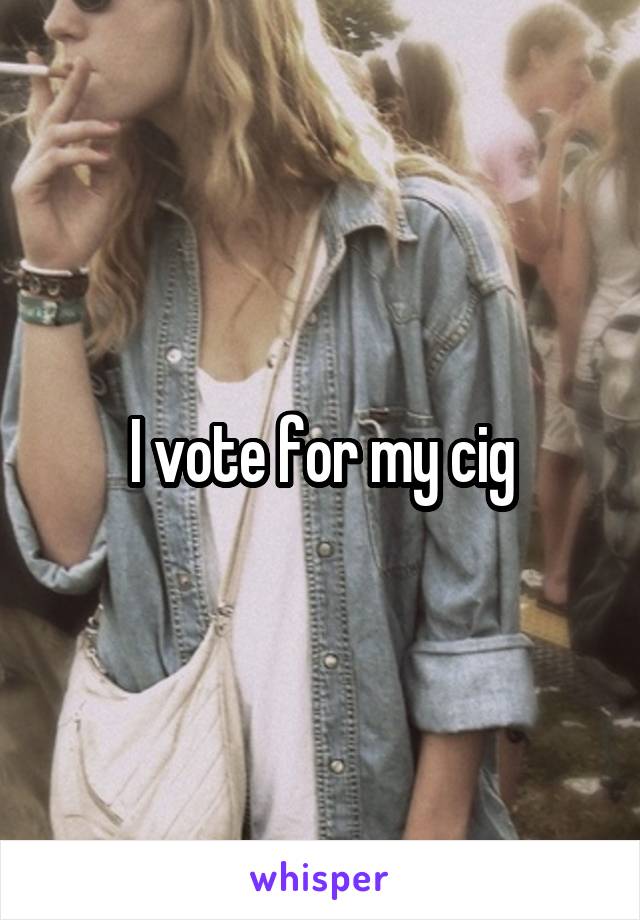 I vote for my cig