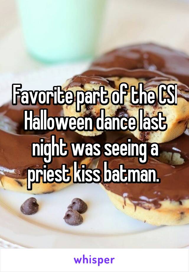 Favorite part of the CSI Halloween dance last night was seeing a priest kiss batman. 
