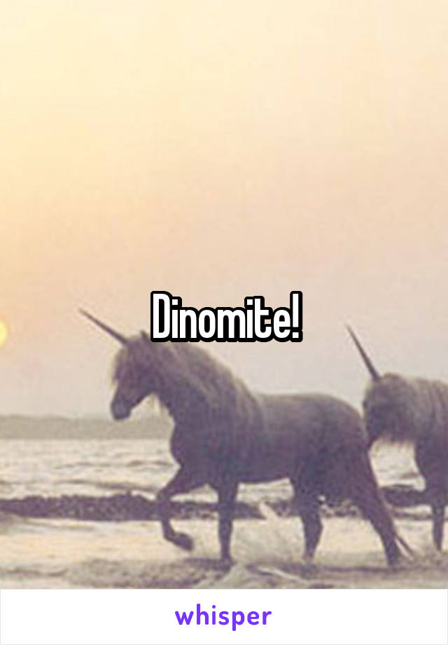 Dinomite!