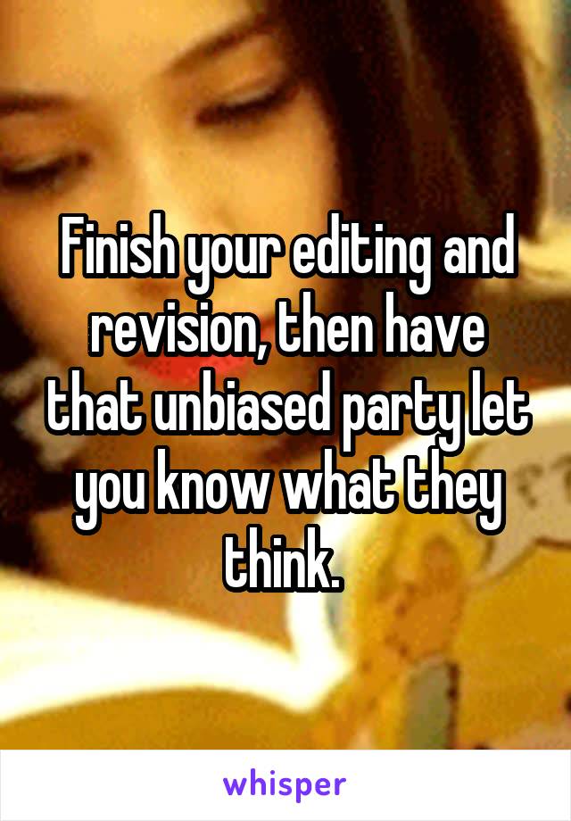 Finish your editing and revision, then have that unbiased party let you know what they think. 