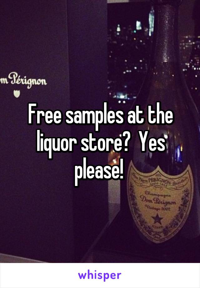 Free samples at the liquor store?  Yes please! 