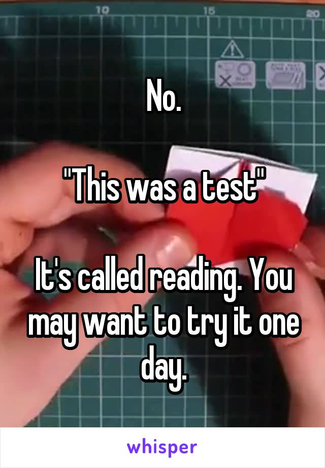 No.

"This was a test"

It's called reading. You may want to try it one day.