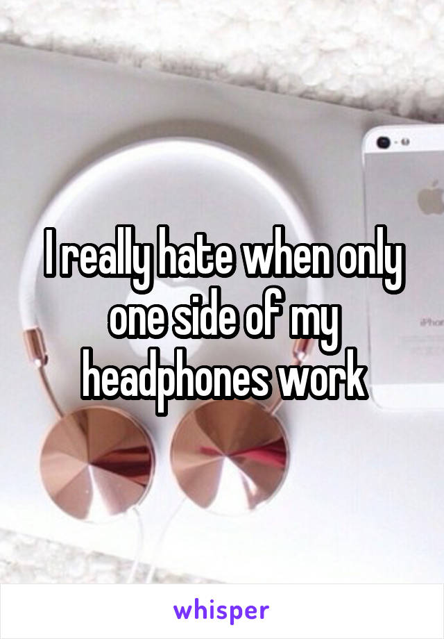 I really hate when only one side of my headphones work