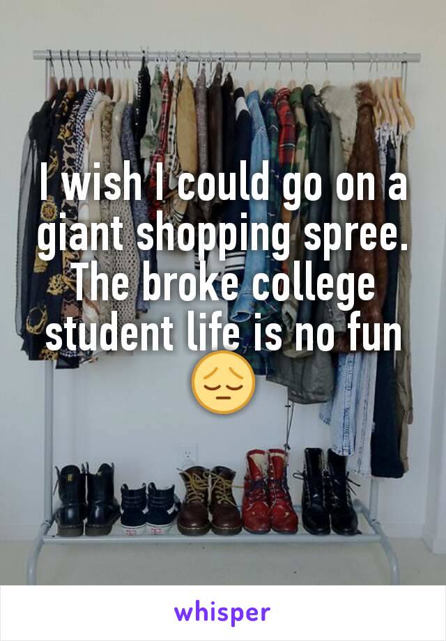I wish I could go on a giant shopping spree. The broke college student life is no fun 😔