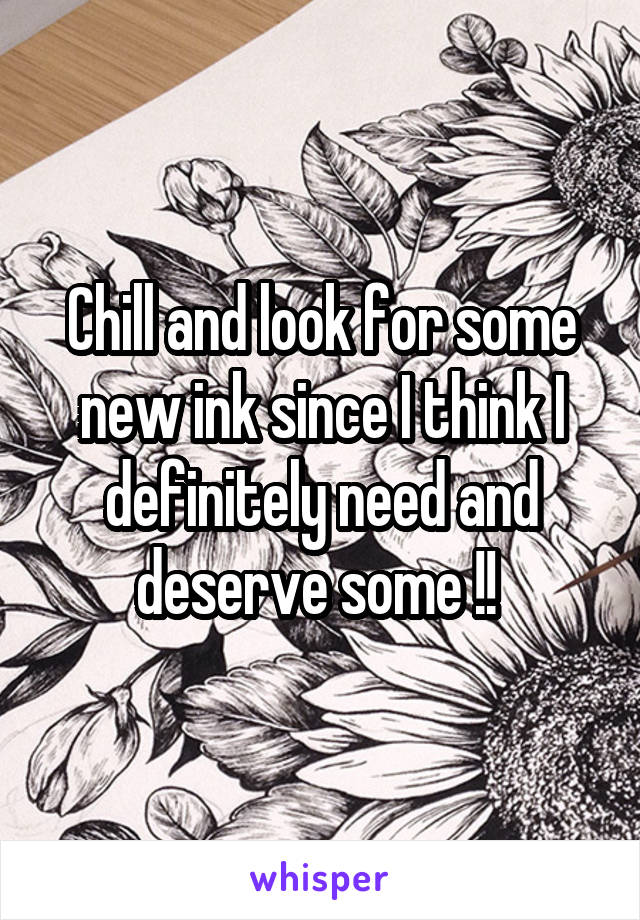 Chill and look for some new ink since I think I definitely need and deserve some !! 