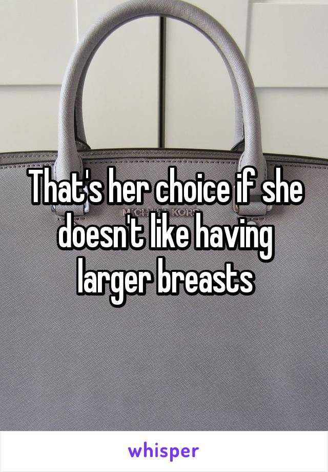 That's her choice if she doesn't like having larger breasts
