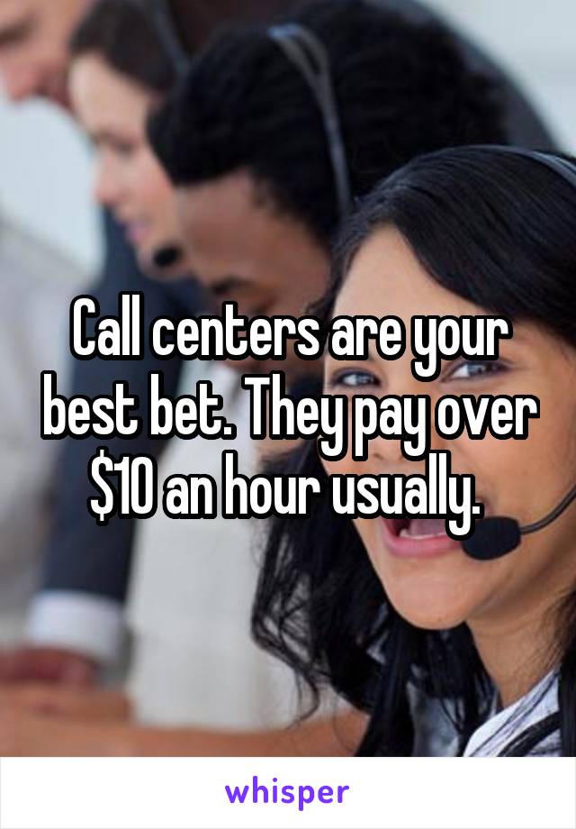Call centers are your best bet. They pay over $10 an hour usually. 