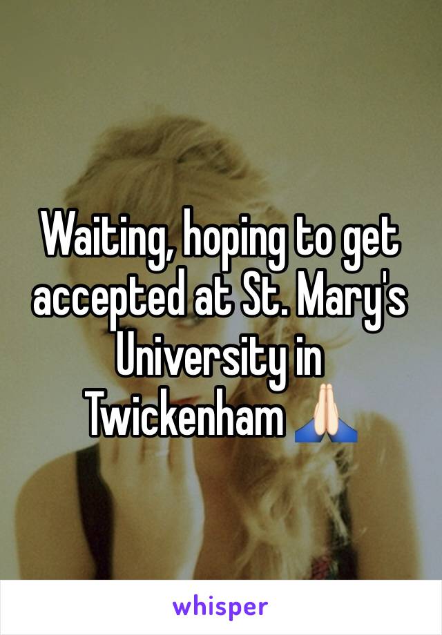 Waiting, hoping to get accepted at St. Mary's University in Twickenham 🙏🏻