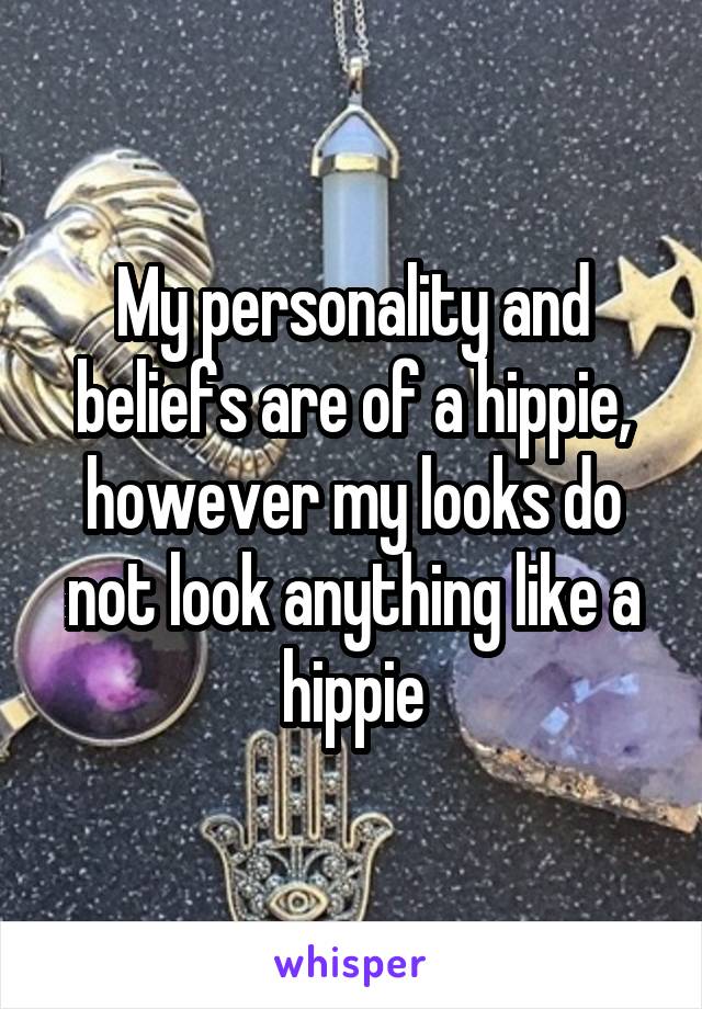 My personality and beliefs are of a hippie, however my looks do not look anything like a hippie