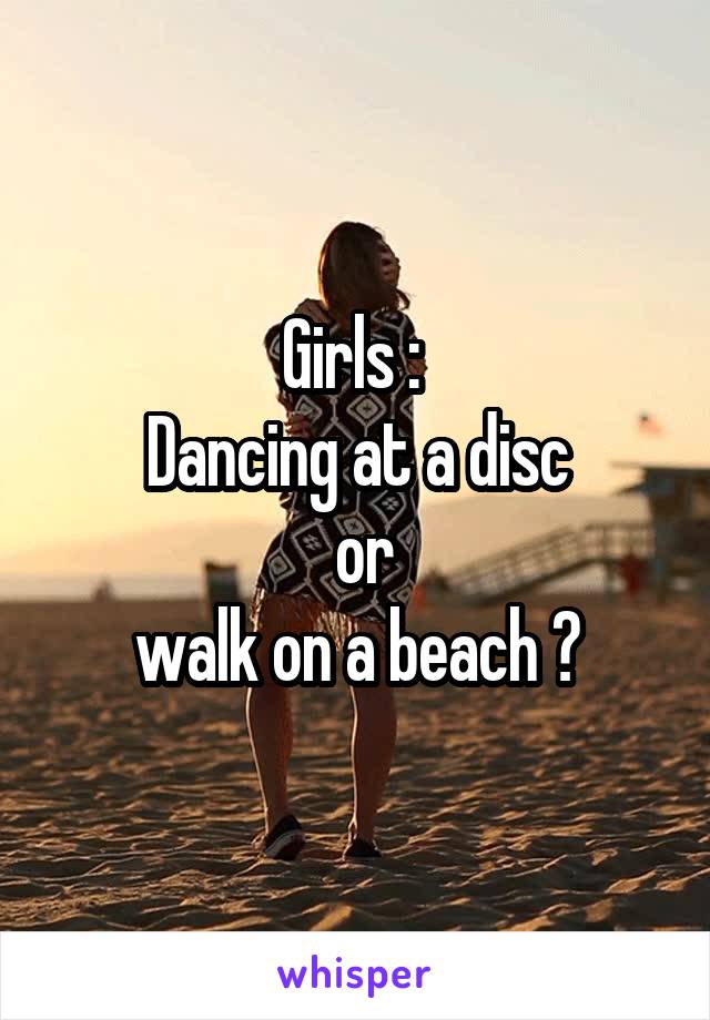 Girls : 
Dancing at a disc
 or
 walk on a beach ? 