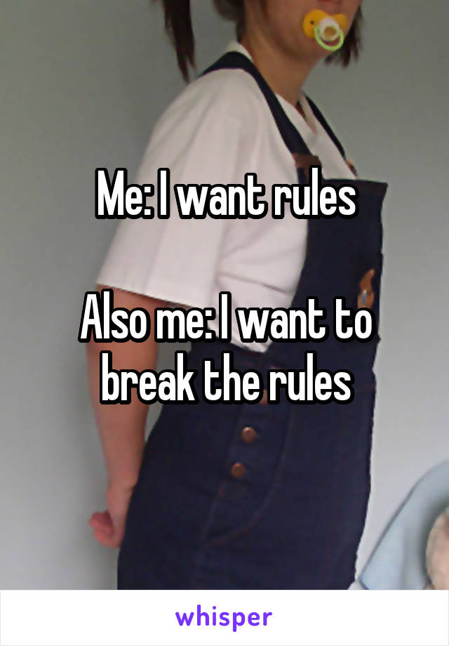 Me: I want rules

Also me: I want to break the rules
