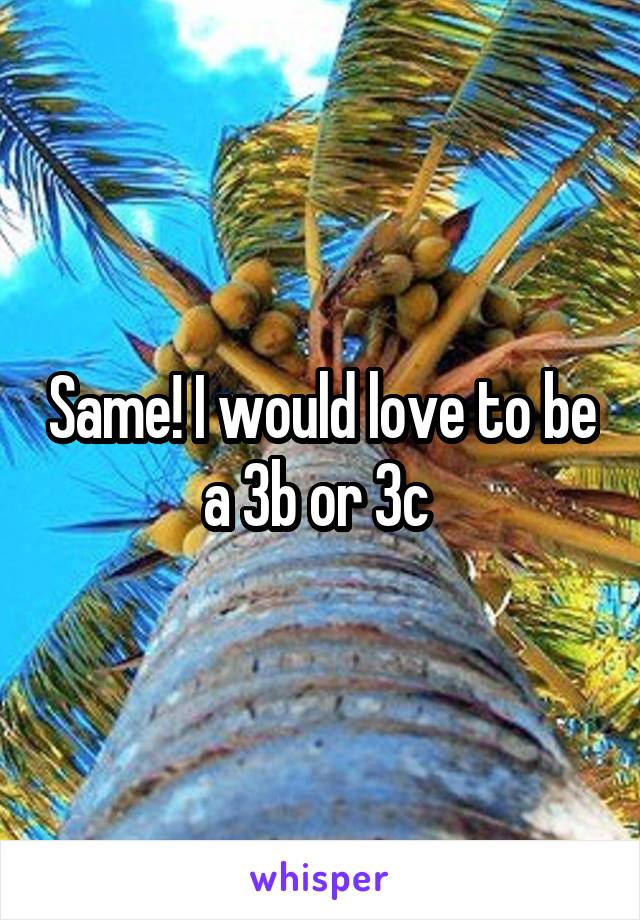 Same! I would love to be a 3b or 3c 