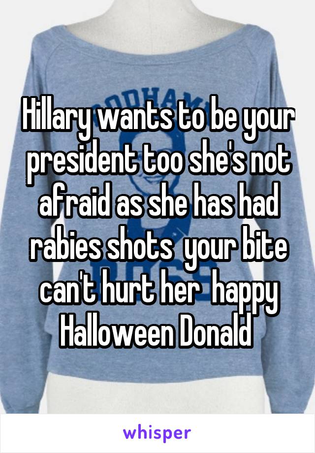Hillary wants to be your president too she's not afraid as she has had rabies shots  your bite can't hurt her  happy Halloween Donald 
