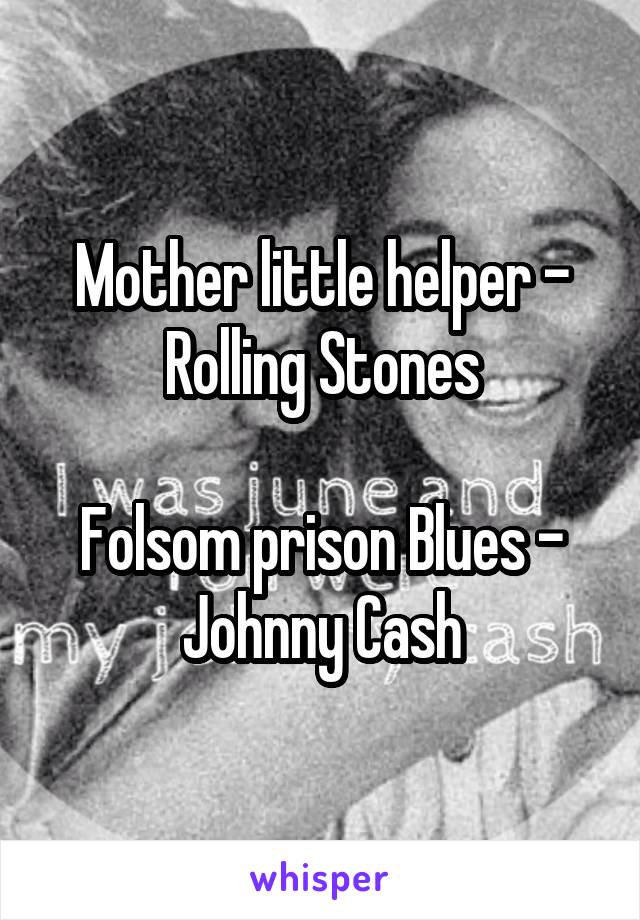 Mother little helper - Rolling Stones

Folsom prison Blues - Johnny Cash