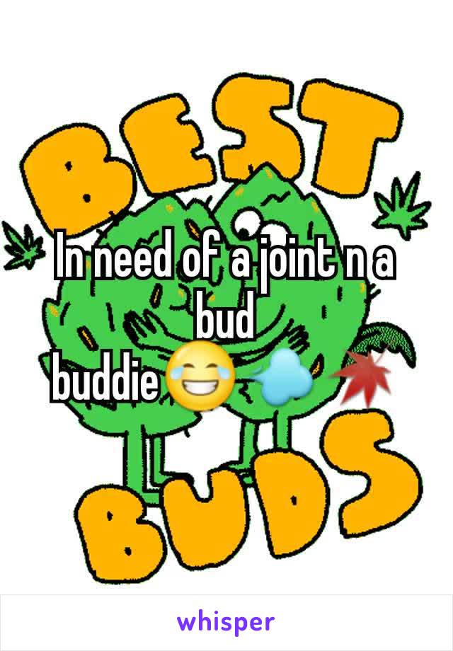 In need of a joint n a bud buddie😂💨🍁