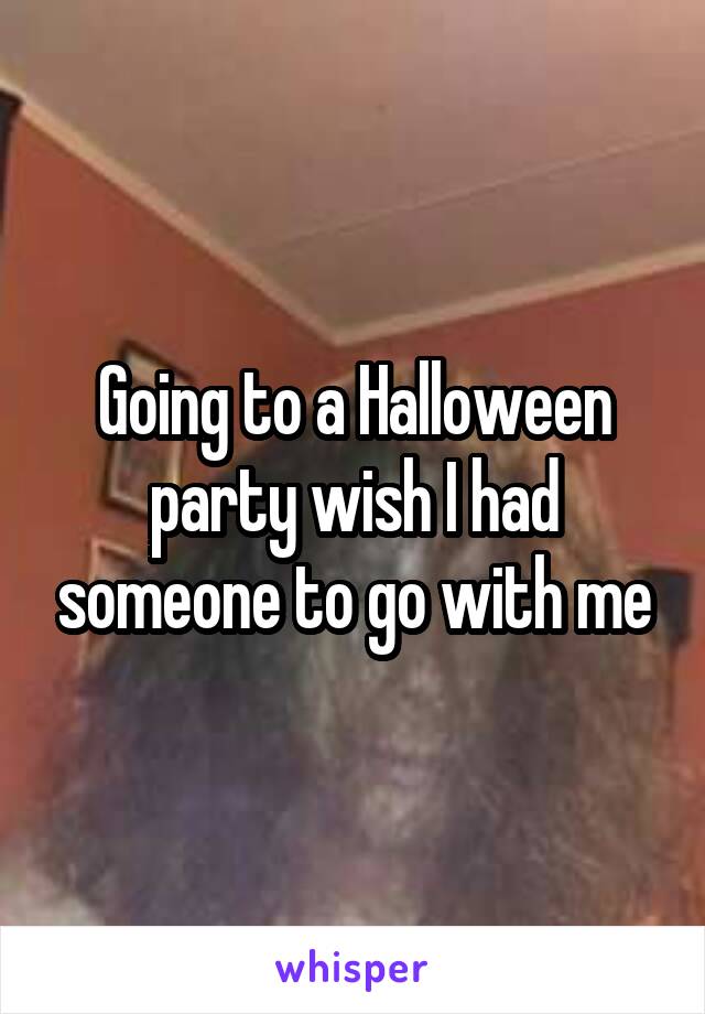 Going to a Halloween party wish I had someone to go with me