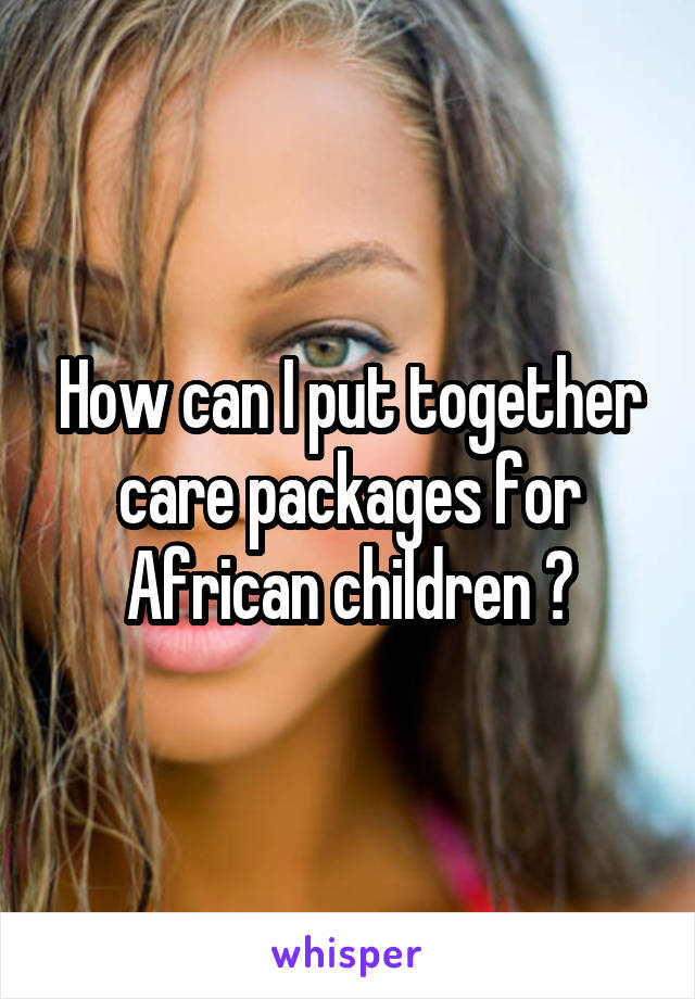 How can I put together care packages for African children ?