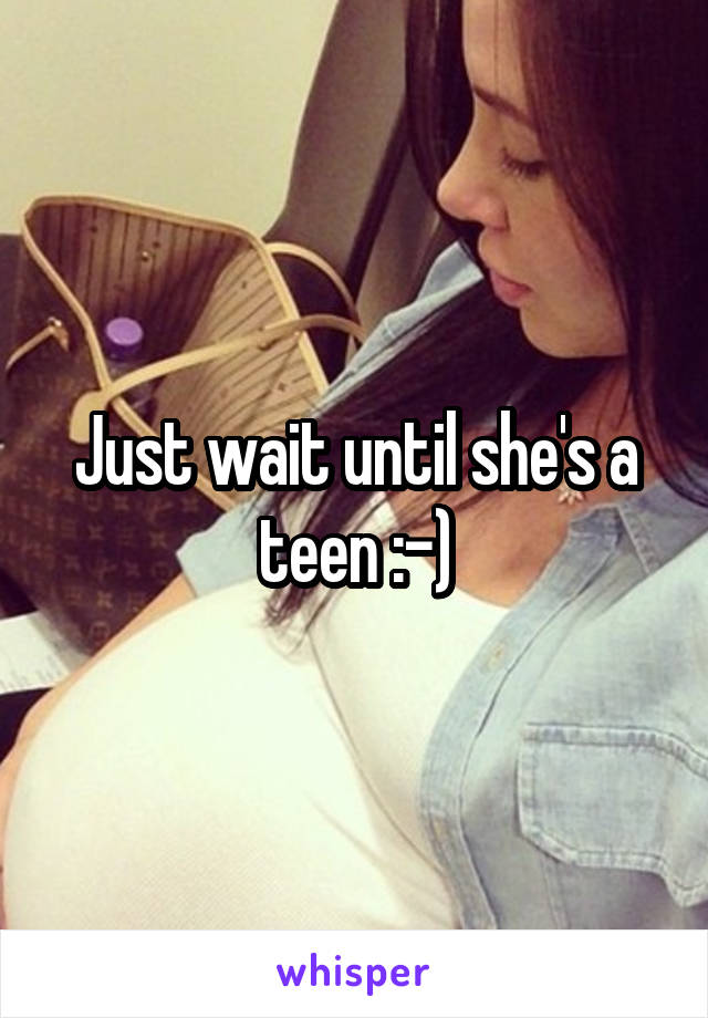 Just wait until she's a teen :-)