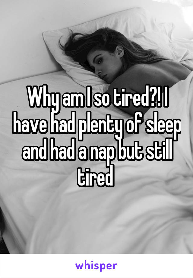 Why am I so tired?! I have had plenty of sleep and had a nap but still tired 
