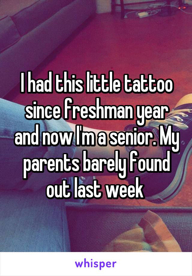 I had this little tattoo since freshman year and now I'm a senior. My parents barely found out last week 