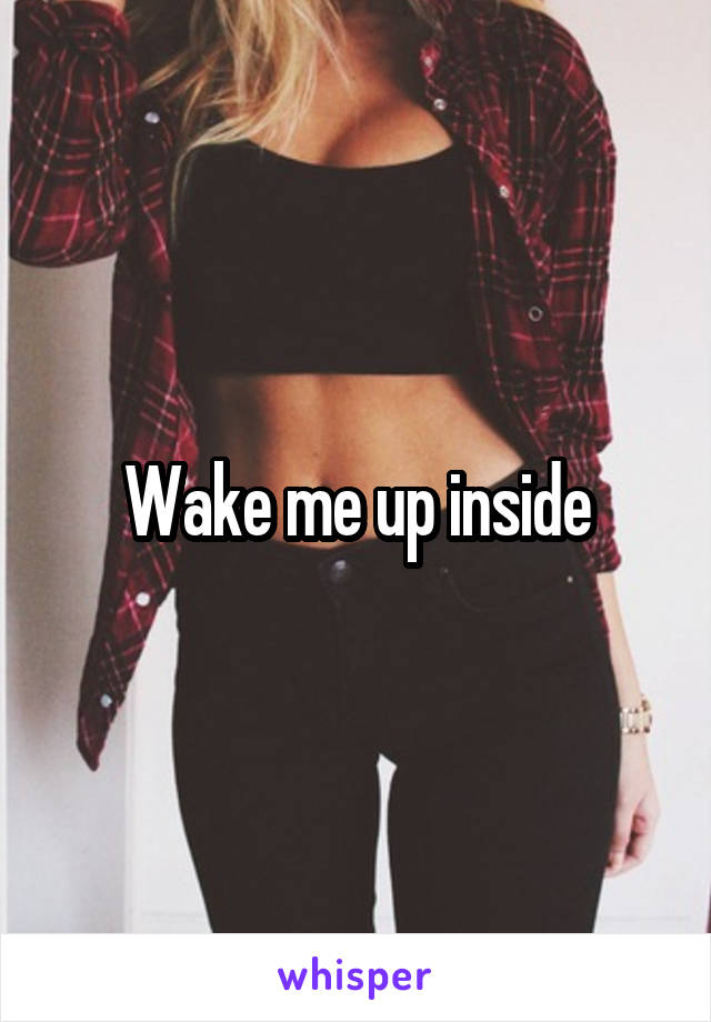 Wake me up inside