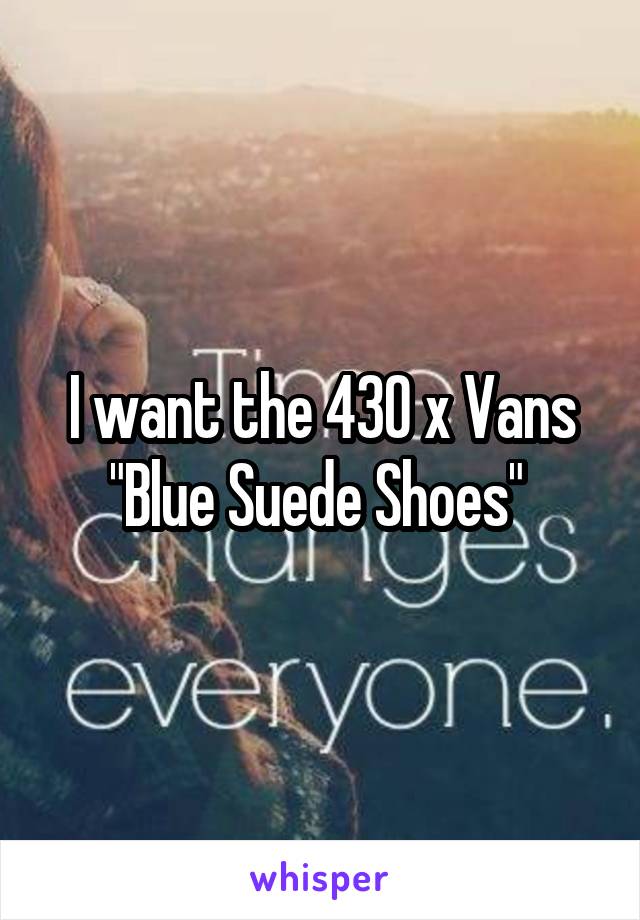 I want the 430 x Vans "Blue Suede Shoes" 