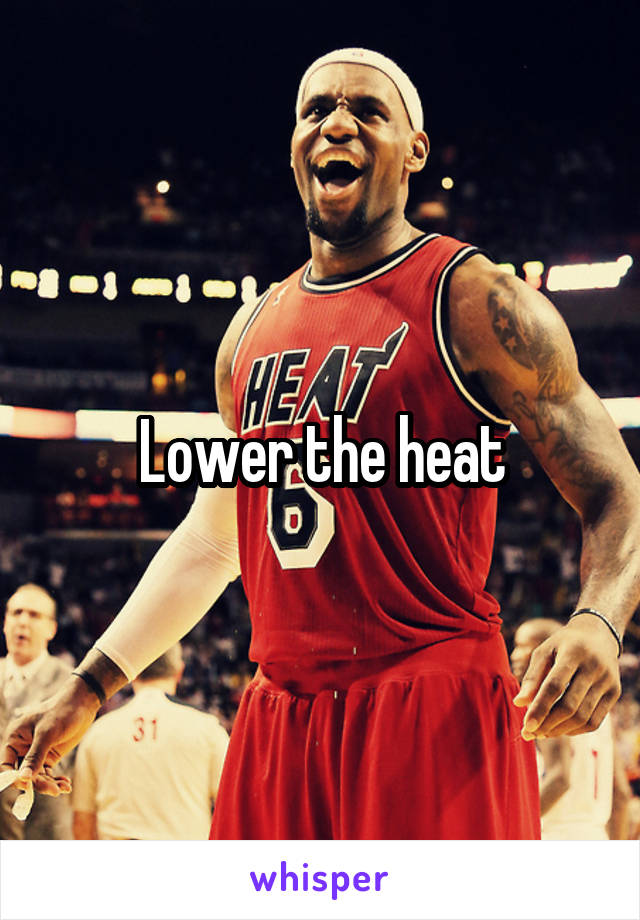 Lower the heat