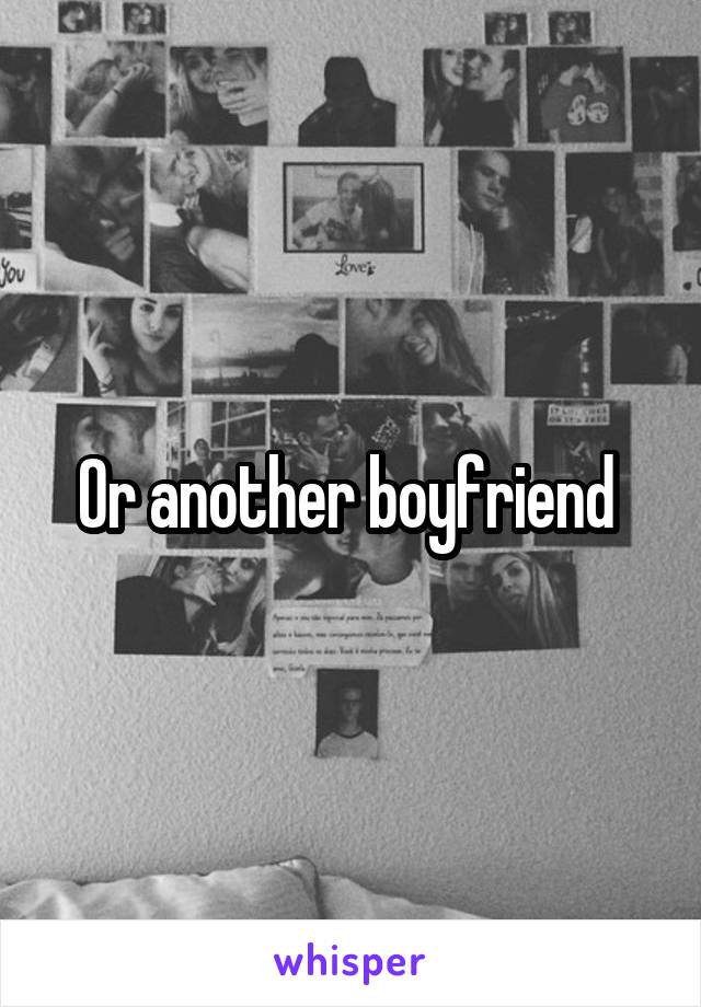 Or another boyfriend 