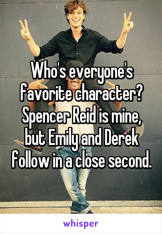 Who's everyone's favorite character? Spencer Reid is mine, but Emily and Derek follow in a close second.