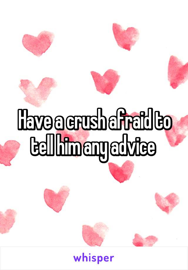 Have a crush afraid to tell him any advice 