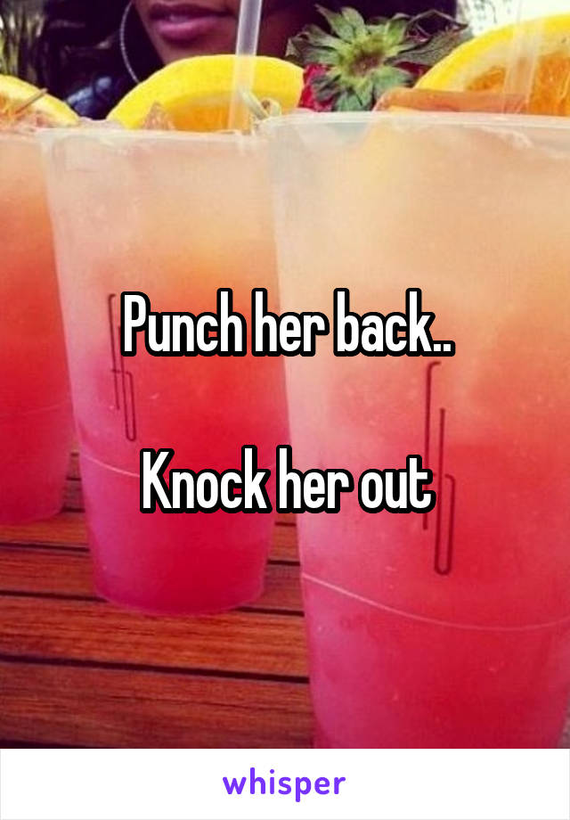 Punch her back..

Knock her out