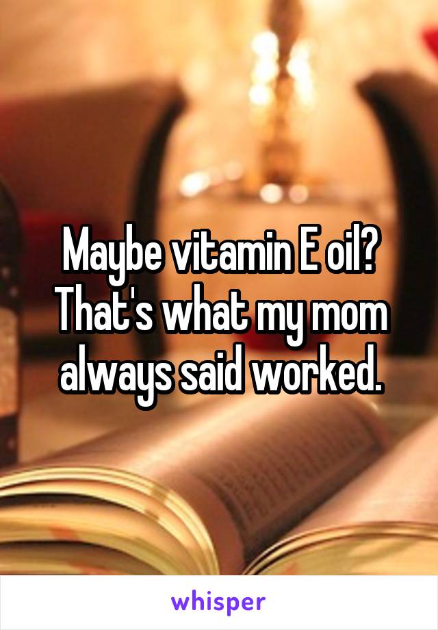 Maybe vitamin E oil? That's what my mom always said worked.