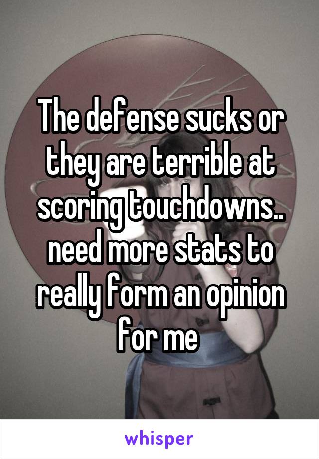The defense sucks or they are terrible at scoring touchdowns.. need more stats to really form an opinion for me 