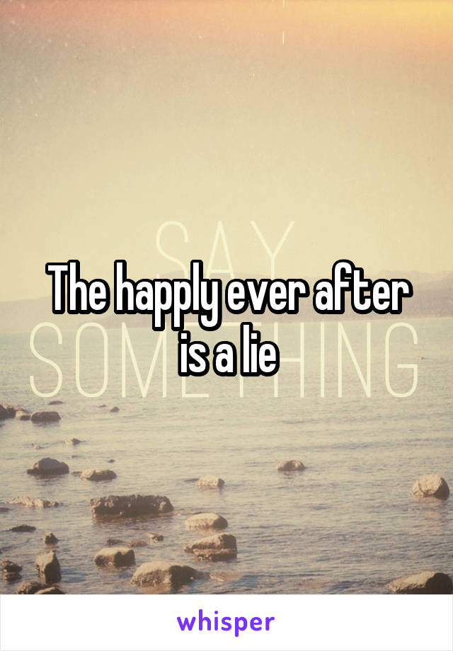 The happly ever after is a lie